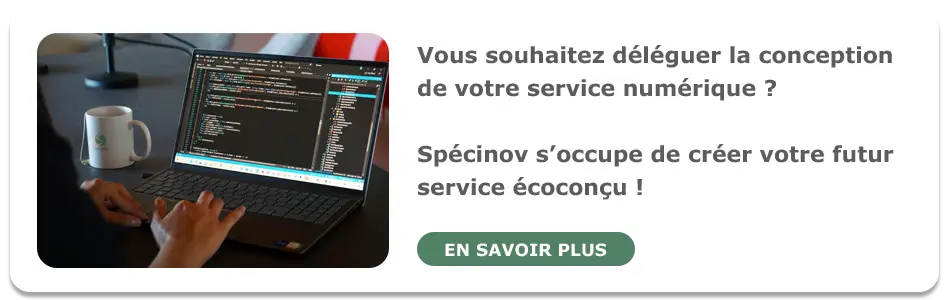 Vous souhaitez déléguer la conception de votre service numérique ? Spécinov s'occupe de créer votre futur service écoconçu ? En savoir plus
